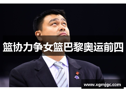 篮协力争女篮巴黎奥运前四