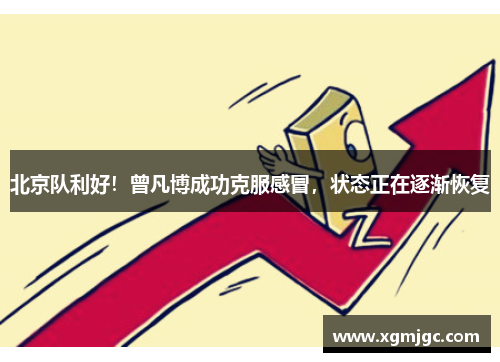 北京队利好！曾凡博成功克服感冒，状态正在逐渐恢复