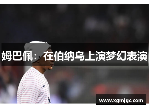 姆巴佩：在伯纳乌上演梦幻表演