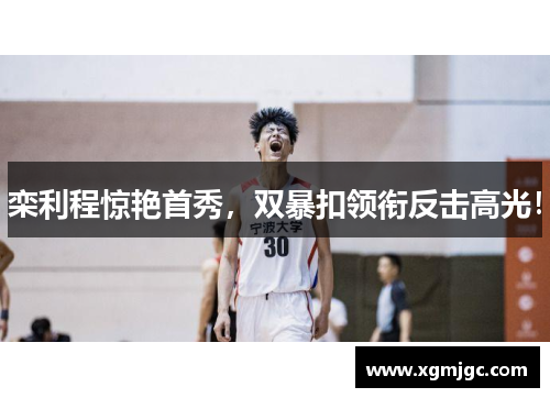 栾利程惊艳首秀，双暴扣领衔反击高光！